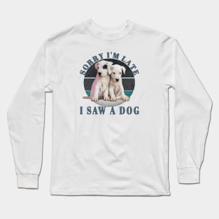 Sorry I'm Late I Saw A Dog Long Sleeve T-Shirt